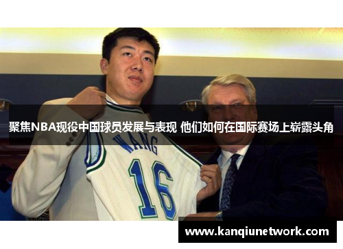 聚焦NBA现役中国球员发展与表现 他们如何在国际赛场上崭露头角